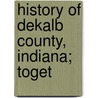 History Of Dekalb County, Indiana; Toget door Inter-State Publishing Company (Chicago