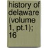 History Of Delaware (Volume 1, Pt.1); 16