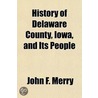 History Of Delaware County, Iowa, And It by Robert Merry