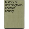 History Of Downingtown, Chester County by Charles H. Pennypacker