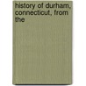 History Of Durham, Connecticut, From The by William Chauncey Fowler