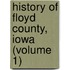 History Of Floyd County, Iowa (Volume 1)
