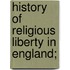 History Of Religious Liberty In England;