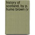 History Of Scotland, By P. Hume Brown (V