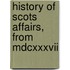 History Of Scots Affairs, From Mdcxxxvii
