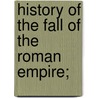 History Of The Fall Of The Roman Empire; by Jean-Charles-Leonard Sismondi