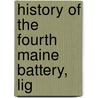 History Of The Fourth Maine Battery, Lig by Maine Artillery