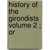 History Of The Girondists  Volume 2 ; Or by Unknown Author