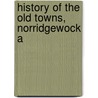 History Of The Old Towns, Norridgewock A by John Wesley Hanson