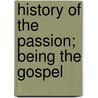 History Of The Passion; Being The Gospel door Arthur Devine