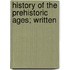 History Of The Prehistoric Ages; Written