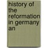 History Of The Reformation In Germany An