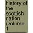 History Of The Scottish Nation (Volume 1