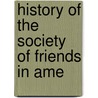 History Of The Society Of Friends In Ame by James Bowden