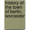 History Of The Town Of Berlin, Worcester by William Addison Houghton
