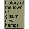 History Of The Town Of Gilsum, New Hamps by Silvanus Hayward