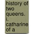 History Of Two Queens. I. Catharine Of A