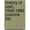 History Of Utah, 1540-1886 (Volume 26) by Hubert Howe Bancroft