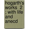 Hogarth's Works  2 ; With Life And Anecd by John Ireland