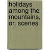 Holidays Among The Mountains, Or, Scenes door Matilda Betham-Edwards