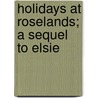 Holidays At Roselands; A Sequel To Elsie door Martha Finley