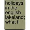 Holidays In The English Lakeland; What T by William Thomas Palmer