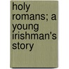 Holy Romans; A Young Irishman's Story door Aodh Sandrach De Blcam