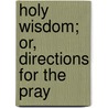 Holy Wisdom; Or, Directions For The Pray by Augustine Baker