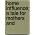 Home Inffluence; A Tale For Mothers And