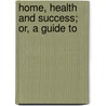 Home, Health And Success; Or, A Guide To door Thomas Nelson