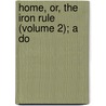 Home, Or, The Iron Rule (Volume 2); A Do door Mrs Sarah Stickney Ellis