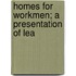 Homes For Workmen; A Presentation Of Lea
