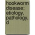 Hookworm Disease; Etiology, Pathology, D