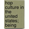Hop Culture In The United States; Being by Ezra Meeker