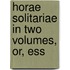 Horae Solitariae In Two Volumes, Or, Ess