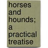 Horses And Hounds; A Practical Treatise by Knightley William Horlock