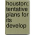 Houston; Tentative Plans For Its Develop