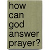 How Can God Answer Prayer? door William Edward Biederwolf