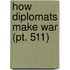 How Diplomats Make War (Pt. 511)