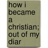 How I Became A Christian; Out Of My Diar door Kanzo Uchimura