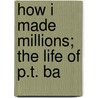 How I Made Millions; The Life Of P.T. Ba door Phineas Taylor Barnum