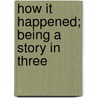 How It Happened; Being A Story In Three door Josephine Winfield Brake