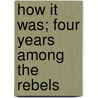 How It Was; Four Years Among The Rebels door Mrs. Irby Morgan