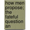 How Men Propose; The Fateful Question An door Agnes Stevens