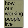 How Our Working People Live by Richard Rowe