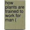 How Plants Are Trained To Work For Man ( by Luther Burbank