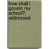 How Shall I Govern My School?; Addressed