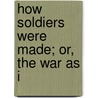 How Soldiers Were Made; Or, The War As I door Scribner