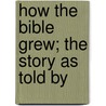 How The Bible Grew; The Story As Told By by Frank Grant Lewis