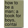 How To Be A Man; A Book For Boys, Contai door Harvey Newcomb